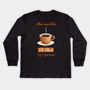 She Was Like A Shot Of Espresso,coffee lover Kids Long Sleeve T-Shirt